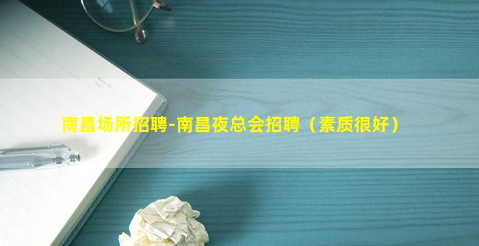 南昌场所招聘-南昌夜总会招聘（素质很好）