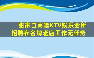 张家口高端KTV娱乐会所招聘在名牌老店工作无任务